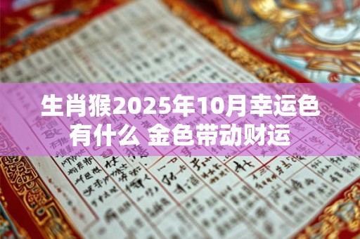 生肖猴2025年10月幸运色有什么 金色带动财运