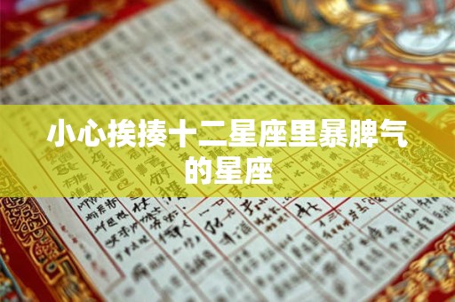 详细阅读:小心挨揍十二星座里暴脾气的星座 小心挨揍十二星座里暴脾气的星座