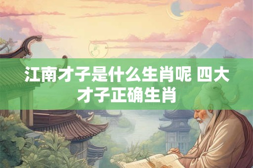 江南才子是什么生肖呢 四大才子正确生肖
