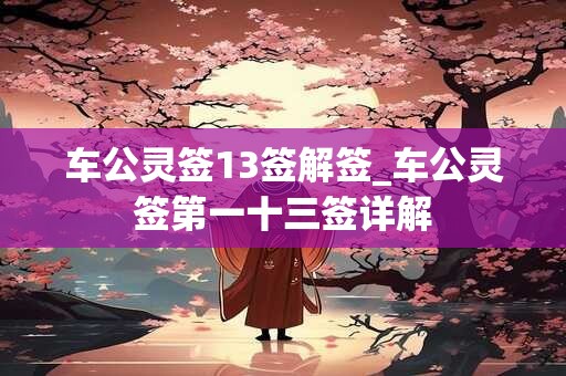 车公灵签13签解签_车公灵签第一十三签详解