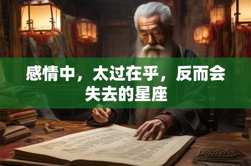感情中，太过在乎，反而会失去的星座