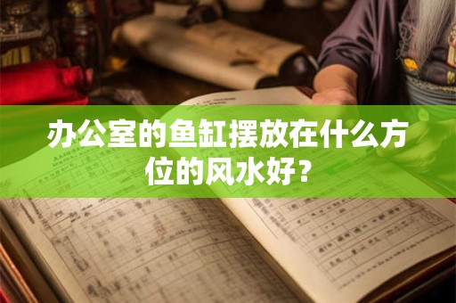 办公室的鱼缸摆放在什么方位的风水好？