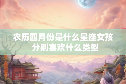 详细阅读:农历四月份是什么星座女孩 分别喜欢什么类型 农历四月份是什么星座女孩 分别喜欢什么类型