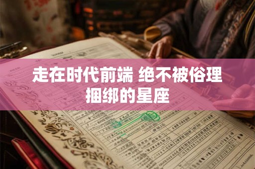 走在时代前端 绝不被俗理捆绑的星座
