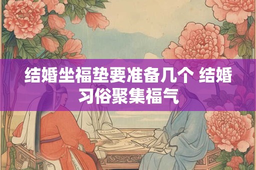 结婚坐福垫要准备几个 结婚习俗聚集福气