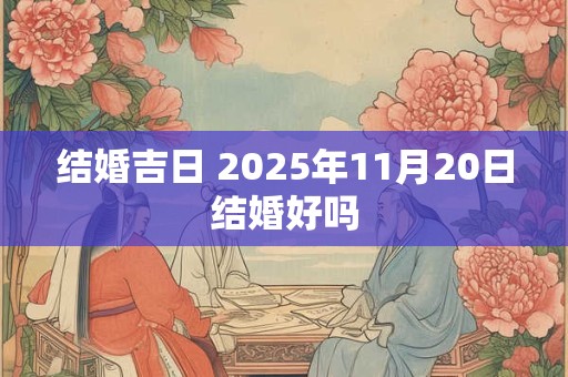 结婚吉日 2025年11月20日结婚好吗