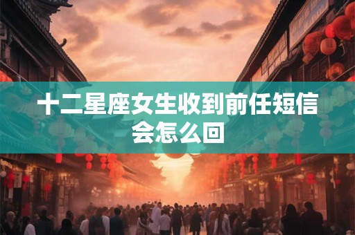 十二星座女生收到前任短信会怎么回