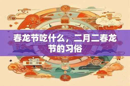 春龙节吃什么，二月二春龙节的习俗