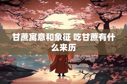 甘蔗寓意和象征 吃甘蔗有什么来历