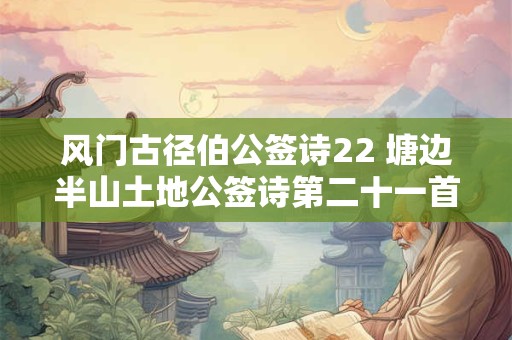 风门古径伯公签诗22 塘边半山土地公签诗第二十一首