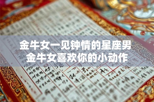 金牛女一见钟情的星座男 金牛女喜欢你的小动作