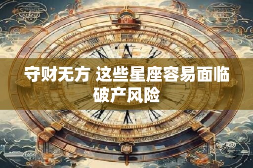 守财无方 这些星座容易面临破产风险