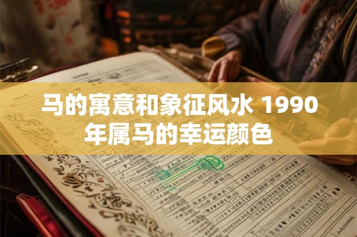 马的寓意和象征风水 1990年属马的幸运颜色