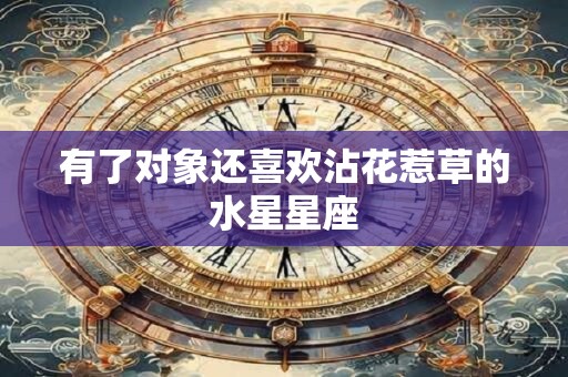 有了对象还喜欢沾花惹草的水星星座