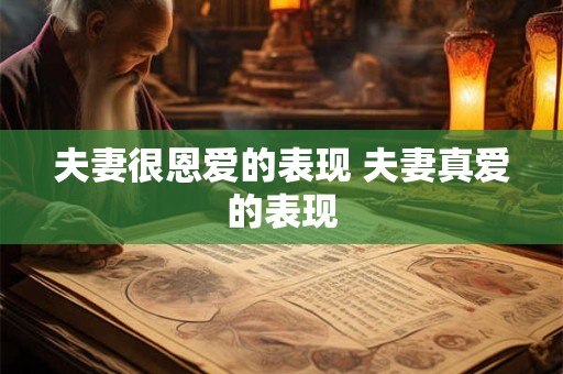 夫妻很恩爱的表现 夫妻真爱的表现