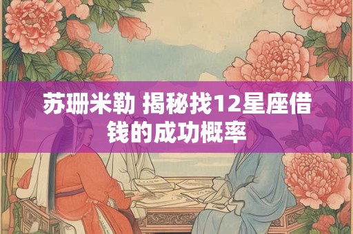 苏珊米勒 揭秘找12星座借钱的成功概率
