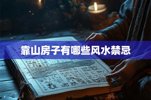 靠山房子有哪些风水禁忌