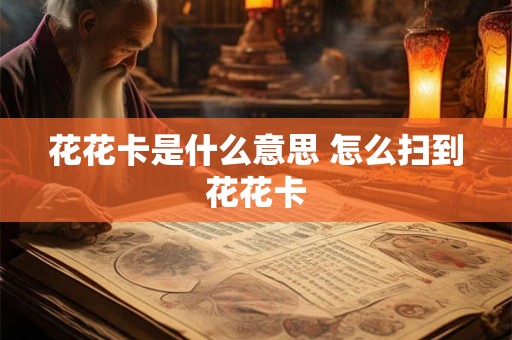 花花卡是什么意思 怎么扫到花花卡