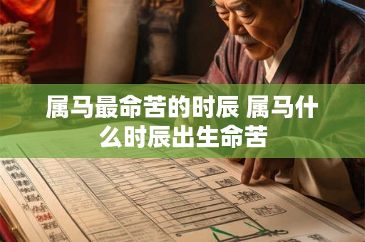 属马最命苦的时辰 属马什么时辰出生命苦