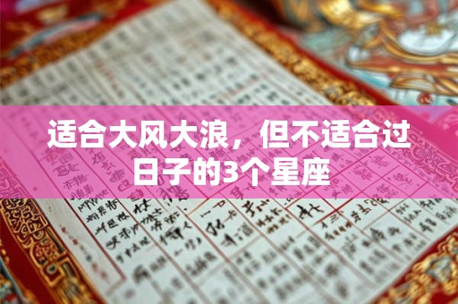 适合大风大浪，但不适合过日子的3个星座