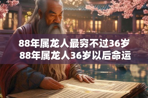 详细阅读:88年属龙人最穷不过36岁 88年属龙人36岁以后命运 88年属龙人最穷不过36岁 88年属龙人36岁以后命运