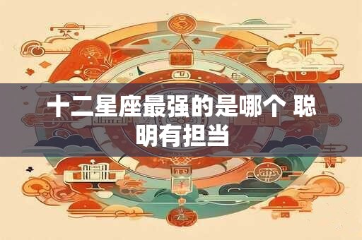 十二星座最强的是哪个 聪明有担当