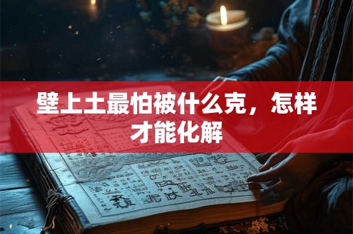 壁上土最怕被什么克，怎样才能化解