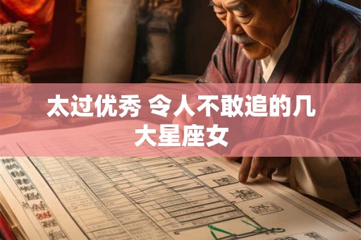 太过优秀 令人不敢追的几大星座女