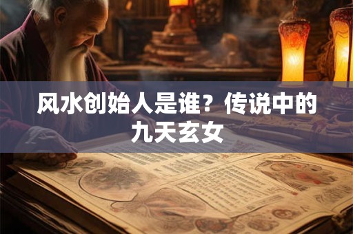 风水创始人是谁？传说中的九天玄女