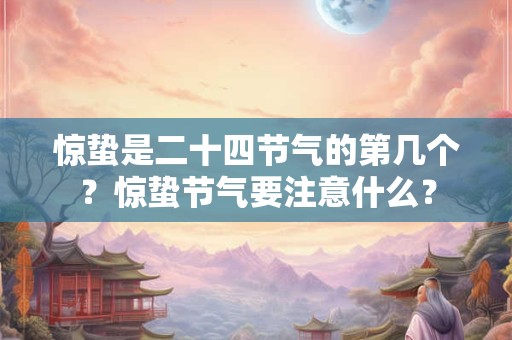 惊蛰是二十四节气的第几个？惊蛰节气要注意什么？