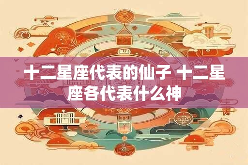 十二星座代表的仙子 十二星座各代表什么神