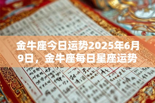 金牛座今日运势2025年6月9日，金牛座每日星座运势