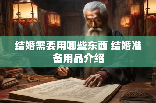 结婚需要用哪些东西 结婚准备用品介绍