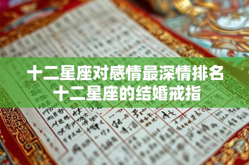 十二星座对感情最深情排名 十二星座的结婚戒指