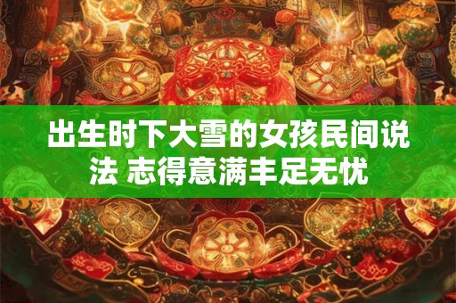 出生时下大雪的女孩民间说法 志得意满丰足无忧