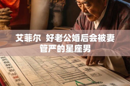 艾菲尔  好老公婚后会被妻管严的星座男