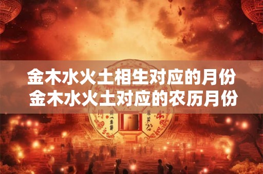 金木水火土相生对应的月份 金木水火土对应的农历月份