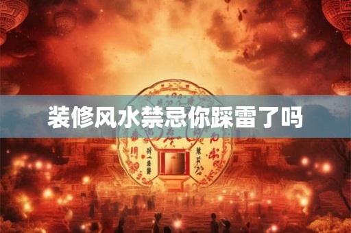 装修风水禁忌你踩雷了吗