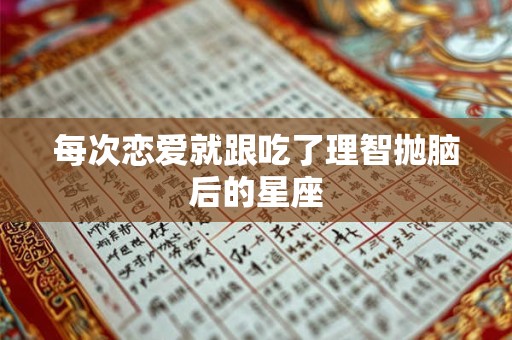 详细阅读:每次恋爱就跟吃了理智抛脑后的星座 每次恋爱就跟吃了理智抛脑后的星座