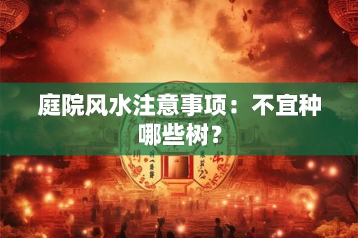 庭院风水注意事项：不宜种哪些树？