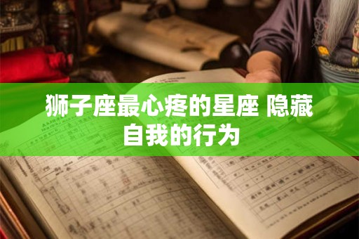 狮子座最心疼的星座 隐藏自我的行为