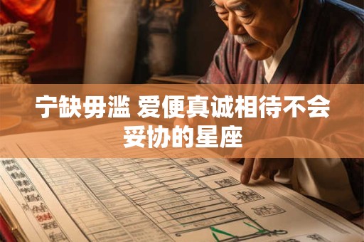 宁缺毋滥 爱便真诚相待不会妥协的星座