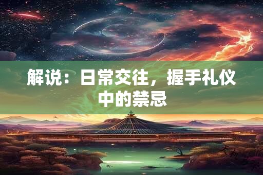 解说：日常交往，握手礼仪中的禁忌