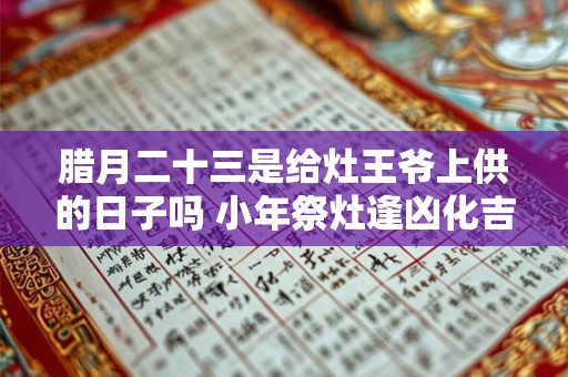 腊月二十三是给灶王爷上供的日子吗 小年祭灶逢凶化吉
