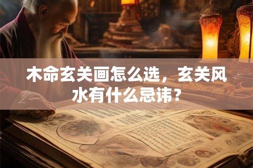 木命玄关画怎么选，玄关风水有什么忌讳？