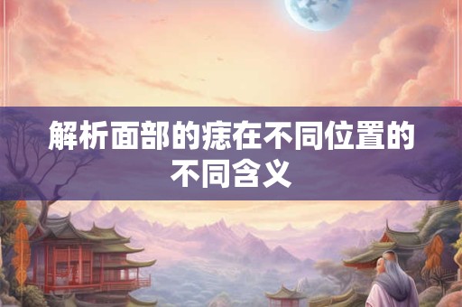 解析面部的痣在不同位置的不同含义