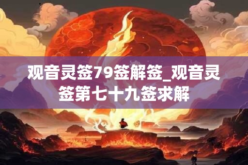 观音灵签79签解签_观音灵签第七十九签求解