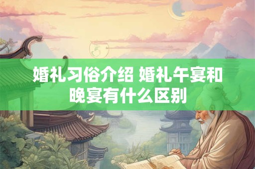 婚礼习俗介绍 婚礼午宴和晚宴有什么区别