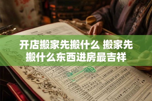 开店搬家先搬什么 搬家先搬什么东西进房最吉祥