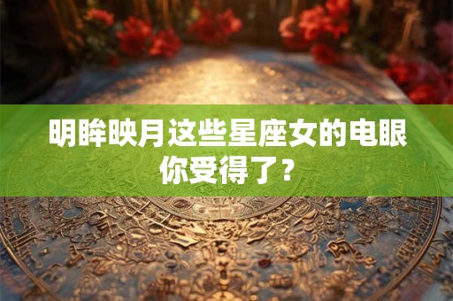 明眸映月这些星座女的电眼你受得了？